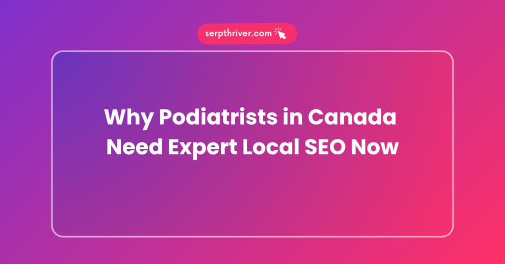 Why Podiatrists in Canada Need Expert Local SEO Now
